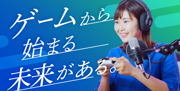 PR広告 ゲームから始まる未来がある