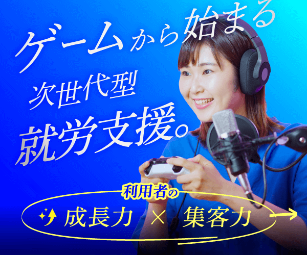 PR広告 ゲームから始まる次世代型就労支援。利用者の成長力×集中力