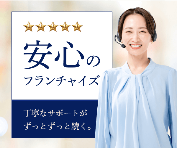 PR広告 安心のフランチャイズ 丁寧なサポートがずっとずっと続く。